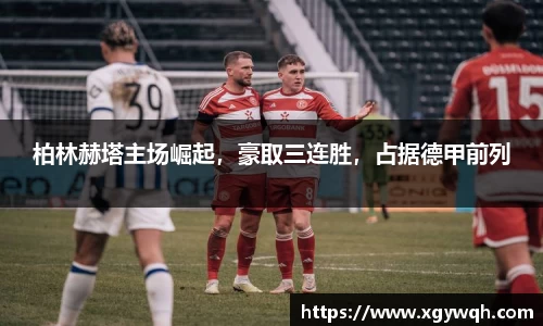 柏林赫塔主场崛起，豪取三连胜，占据德甲前列