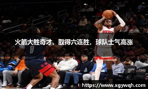 火箭大胜奇才，取得六连胜，球队士气高涨
