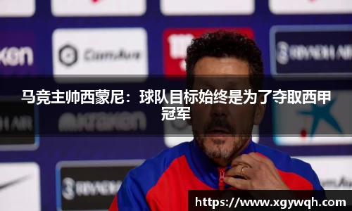 马竞主帅西蒙尼：球队目标始终是为了夺取西甲冠军