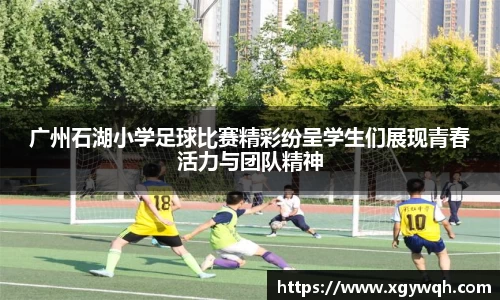 广州石湖小学足球比赛精彩纷呈学生们展现青春活力与团队精神