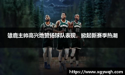 雄鹿主帅高兴地赞扬球队表现，掀起新赛季热潮