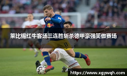莱比锡红牛客场三连胜斩杀德甲豪强笑傲赛场