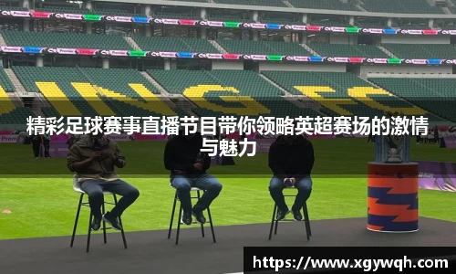 精彩足球赛事直播节目带你领略英超赛场的激情与魅力
