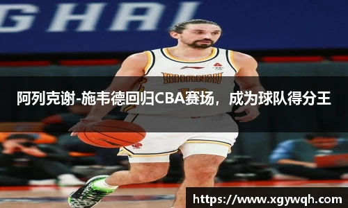 阿列克谢-施韦德回归CBA赛场，成为球队得分王