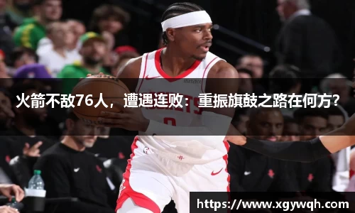 火箭不敌76人，遭遇连败：重振旗鼓之路在何方？