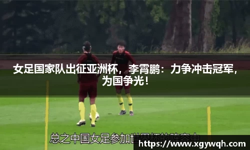 女足国家队出征亚洲杯，李霄鹏：力争冲击冠军，为国争光！