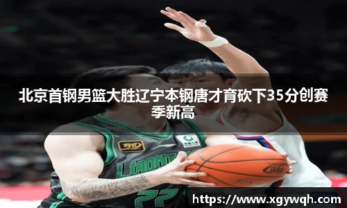 北京首钢男篮大胜辽宁本钢唐才育砍下35分创赛季新高