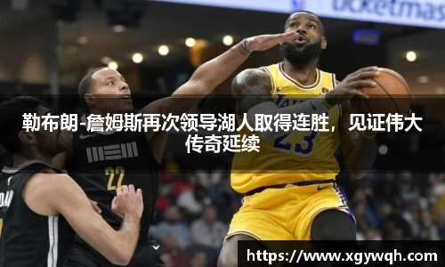 勒布朗-詹姆斯再次领导湖人取得连胜，见证伟大传奇延续