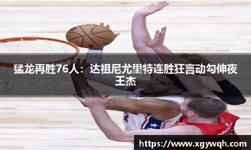 猛龙再胜76人：达祖尼尤里特连胜狂言动勾伸夜王杰