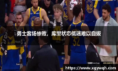 勇士客场惨败，库里状态低迷难以自拔