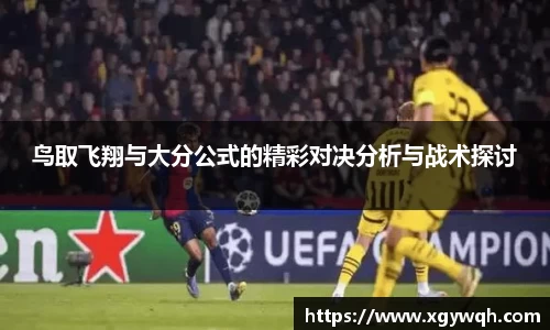鸟取飞翔与大分公式的精彩对决分析与战术探讨