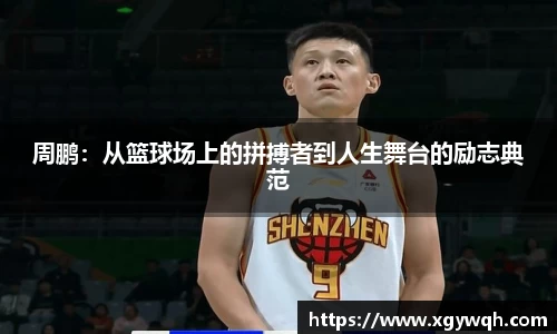 周鹏：从篮球场上的拼搏者到人生舞台的励志典范