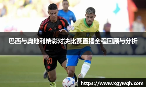 巴西与奥地利精彩对决比赛直播全程回顾与分析