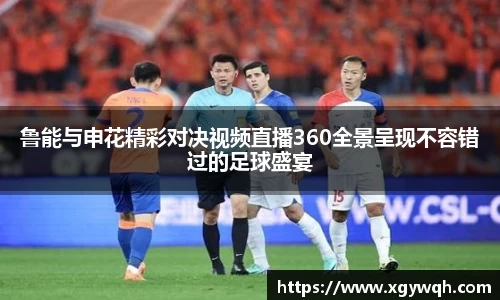 鲁能与申花精彩对决视频直播360全景呈现不容错过的足球盛宴