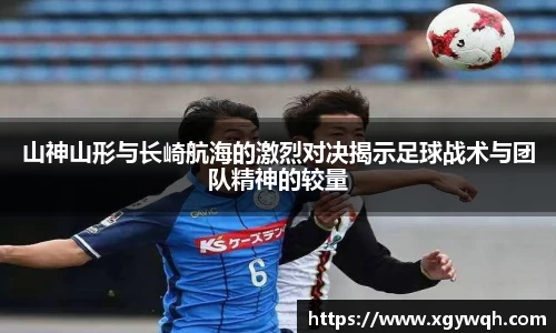山神山形与长崎航海的激烈对决揭示足球战术与团队精神的较量
