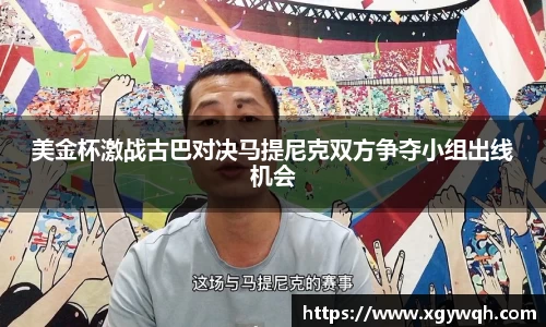 美金杯激战古巴对决马提尼克双方争夺小组出线机会