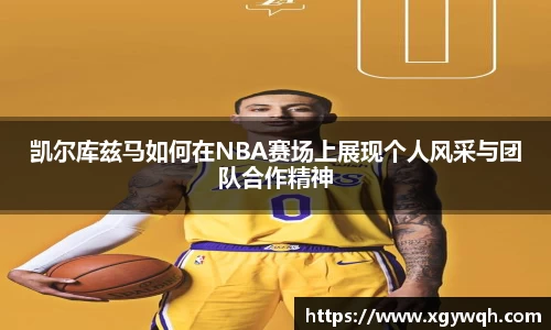 凯尔库兹马如何在NBA赛场上展现个人风采与团队合作精神