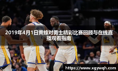 2019年4月1日黄蜂对勇士精彩比赛回顾与在线直播观看指南