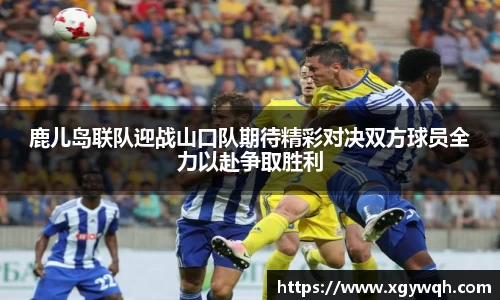 鹿儿岛联队迎战山口队期待精彩对决双方球员全力以赴争取胜利