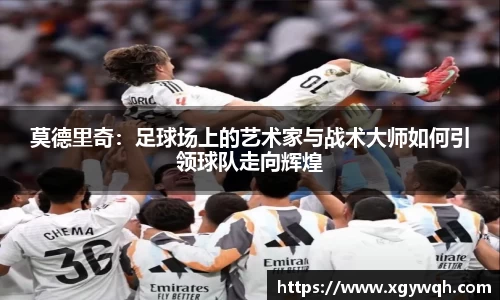 莫德里奇：足球场上的艺术家与战术大师如何引领球队走向辉煌