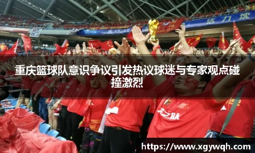 重庆篮球队意识争议引发热议球迷与专家观点碰撞激烈