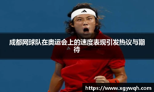成都网球队在奥运会上的速度表现引发热议与期待